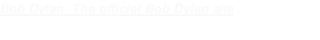 Bob Dylan  The official Bob Dylan site
